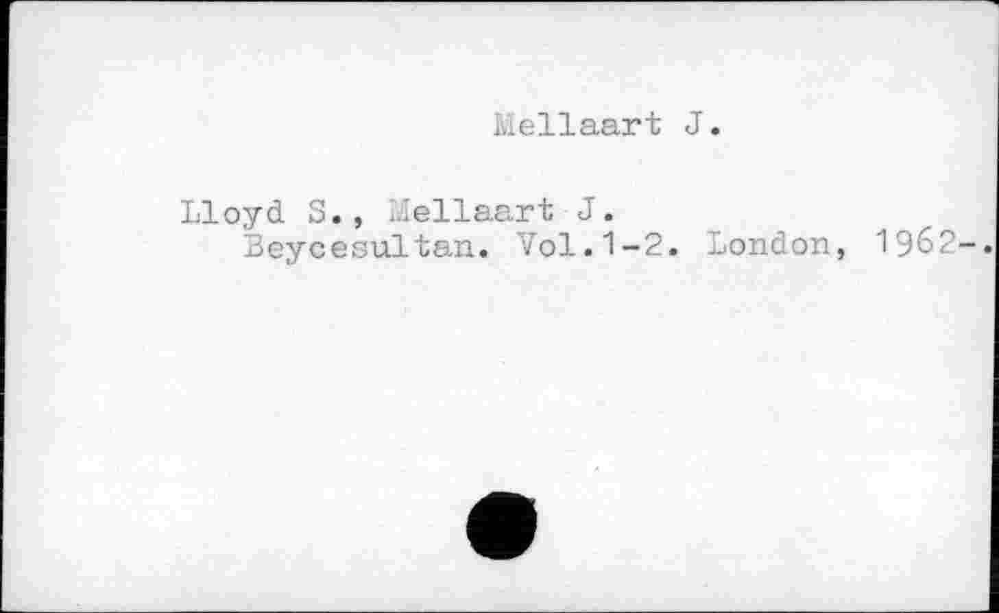 ﻿Me Haart J.
Lloyd S., Mellaart J.
Beyceoultan. Vol.1-2. London, 1962